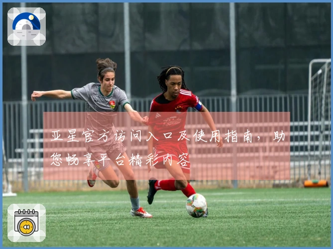 亚星官方访问入口及使用指南，助您畅享平台精彩内容