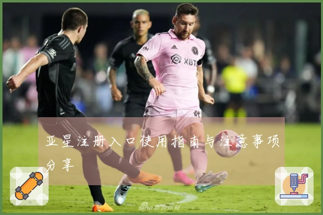 亚星注册入口使用指南与注意事项分享