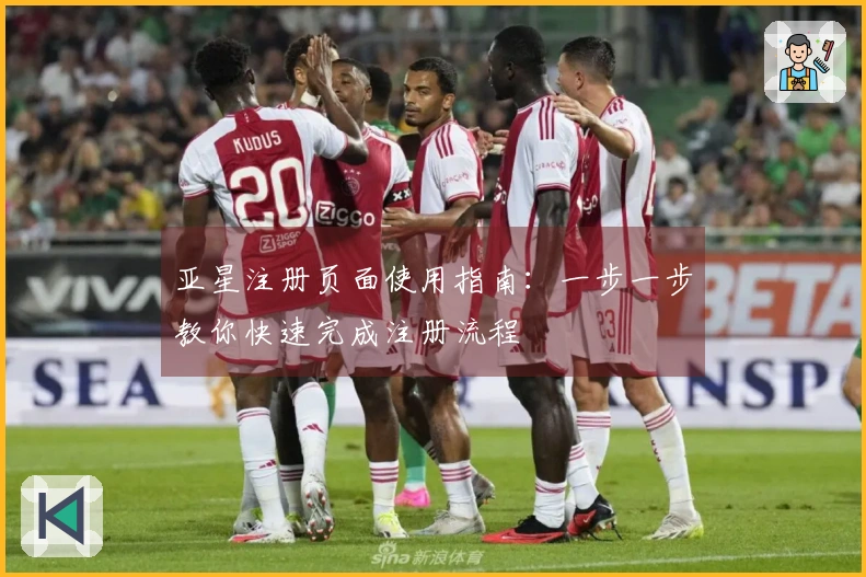亚星注册页面使用指南：一步一步教你快速完成注册流程
