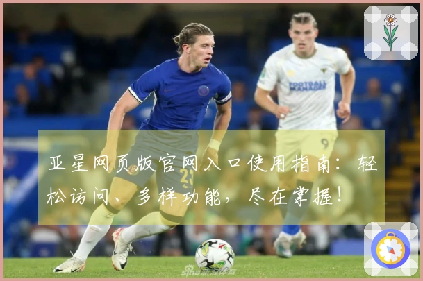 亚星网页版官网入口使用指南：轻松访问、多样功能，尽在掌握！