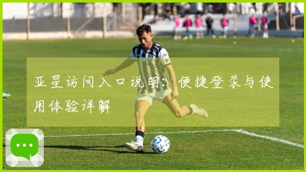 亚星访问入口说明：便捷登录与使用体验详解