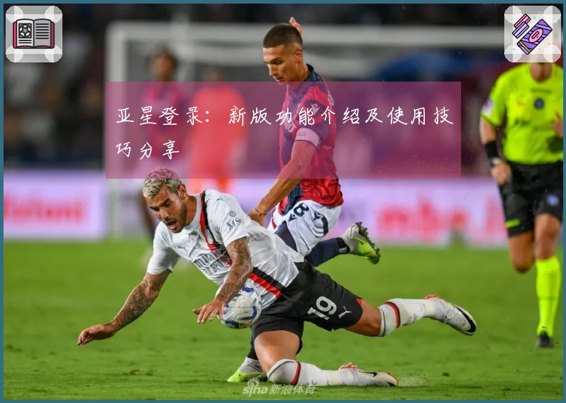 亚星登录：新版功能介绍及使用技巧分享