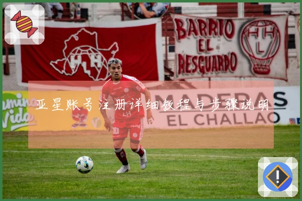 亚星账号注册详细教程与步骤说明