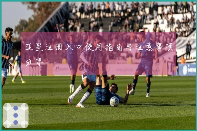 亚星注册入口使用指南与注意事项分享