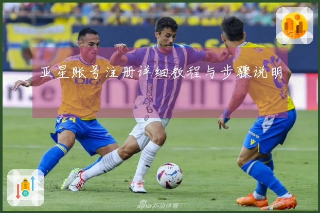 亚星账号注册详细教程与步骤说明