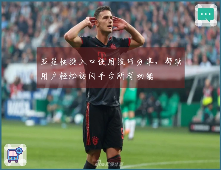 亚星快捷入口使用技巧分享，帮助用户轻松访问平台所有功能